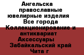 Ангельска925 православные ювелирные изделия - Все города Коллекционирование и антиквариат » Аксессуары   . Забайкальский край,Чита г.